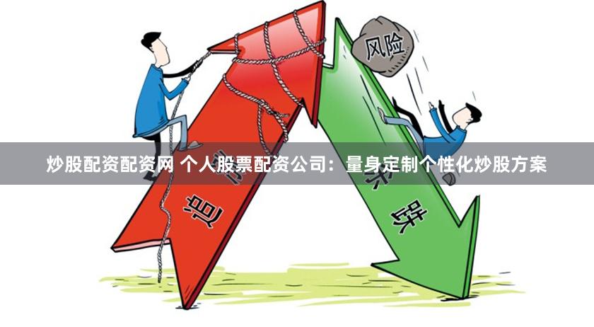 炒股配资配资网 个人股票配资公司：量身定制个性化炒股方案