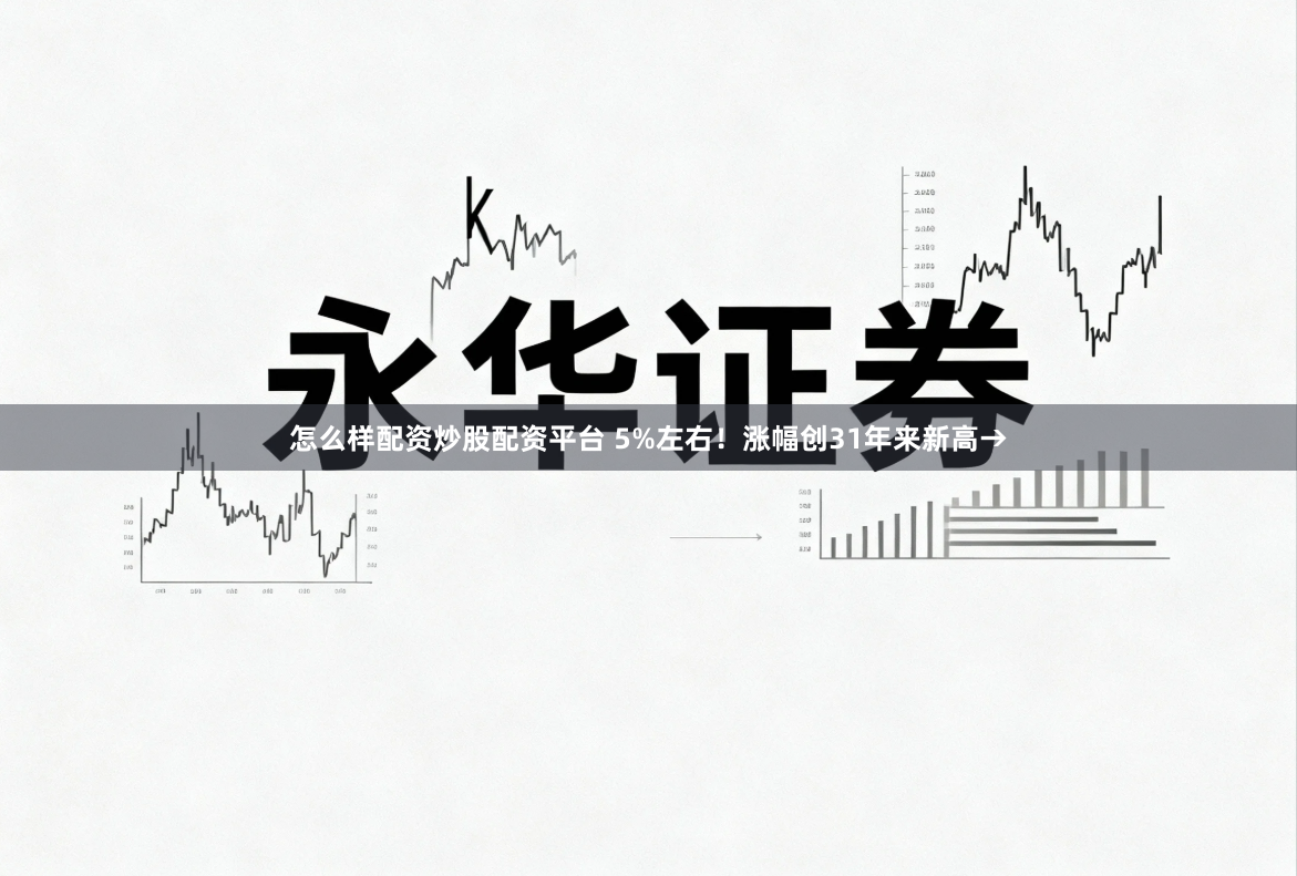 怎么样配资炒股配资平台 5%左右！涨幅创31年来新高→