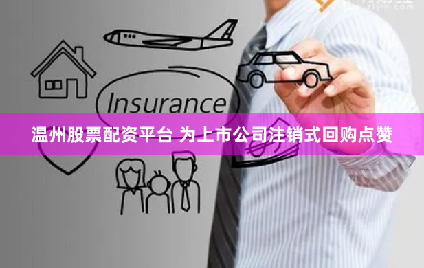 温州股票配资平台 为上市公司注销式回购点赞