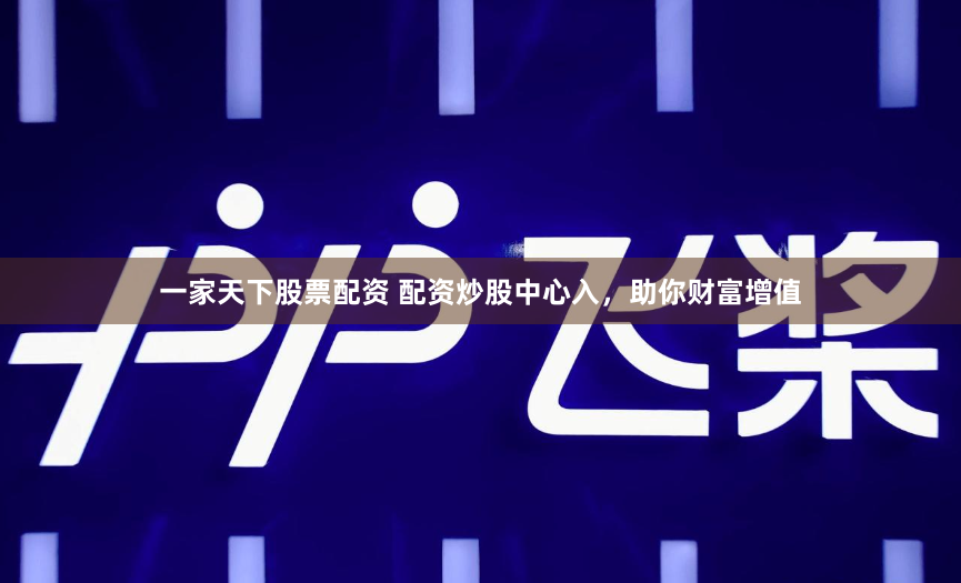 一家天下股票配资 配资炒股中心入，助你财富增值