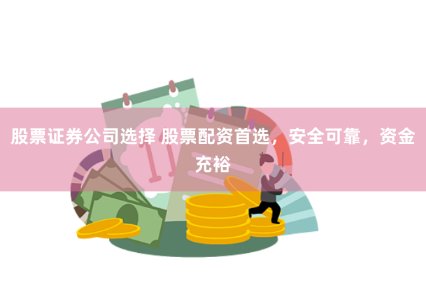 股票证券公司选择 股票配资首选，安全可靠，资金充裕